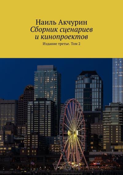 Книга Сборник сценариев и кинопроектов. Издание третье. Том 2 (Наиль Акчурин)